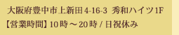 大阪府豊中市上新田4-16-3 秀和ハイツ1F 【営業時間】10時～20時/日祝休み